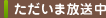 ただいま放送中