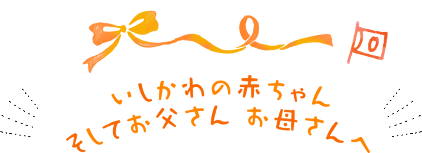 いしかわの赤ちゃん そしてお父さん お母さんへ