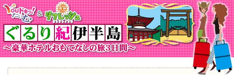 リフレッシュ＆youドキ！たいむ特別企画 ぐるり紀伊半島～豪華ホテルおもてなしの旅3日間～