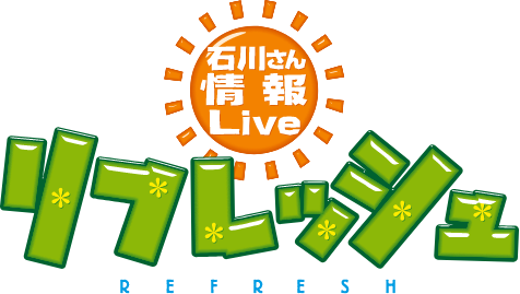 石川さん情報LIVE リフレッシュ