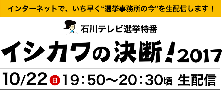 石川テレビ選挙特番　イシカワの決断！2017